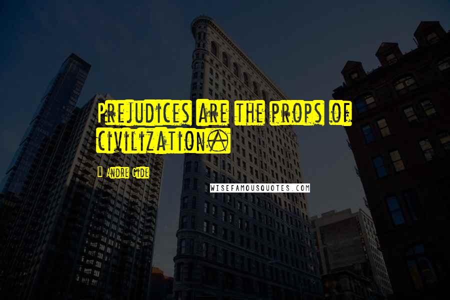 Andre Gide Quotes: Prejudices are the props of civilization.