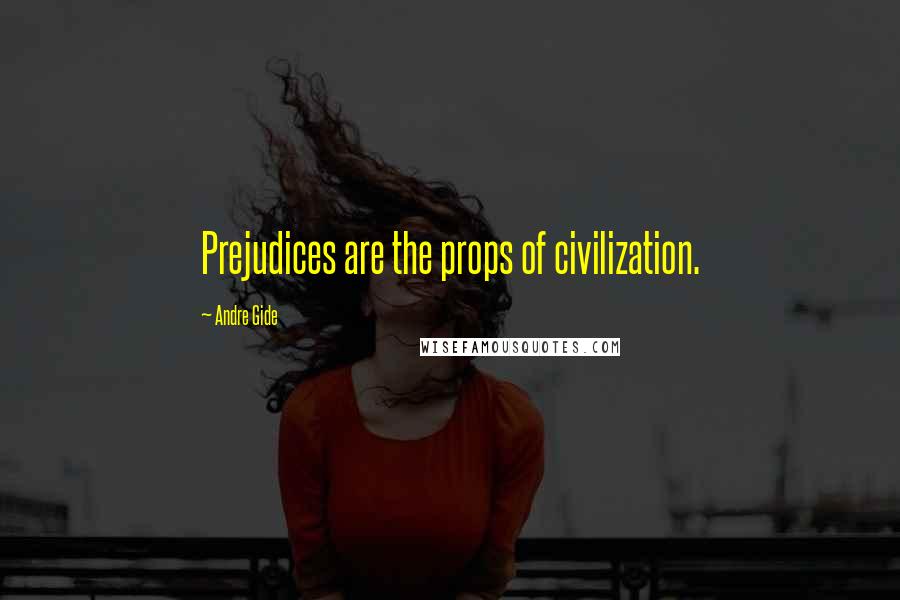 Andre Gide Quotes: Prejudices are the props of civilization.