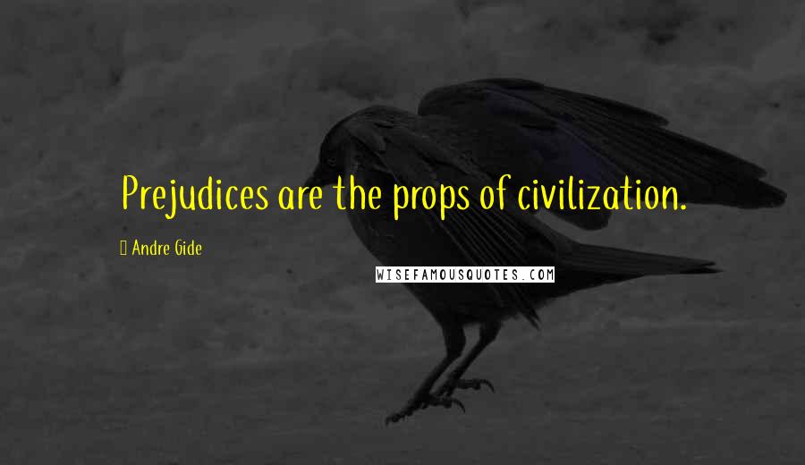 Andre Gide Quotes: Prejudices are the props of civilization.