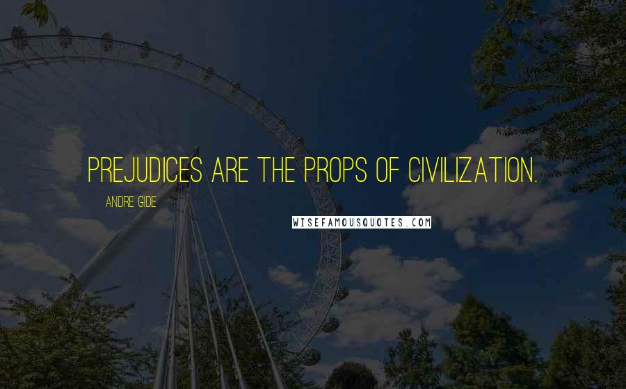 Andre Gide Quotes: Prejudices are the props of civilization.