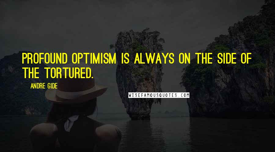 Andre Gide Quotes: Profound optimism is always on the side of the tortured.