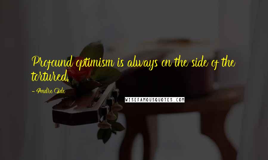 Andre Gide Quotes: Profound optimism is always on the side of the tortured.