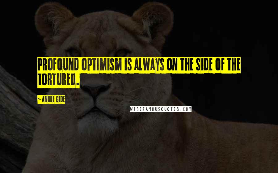 Andre Gide Quotes: Profound optimism is always on the side of the tortured.
