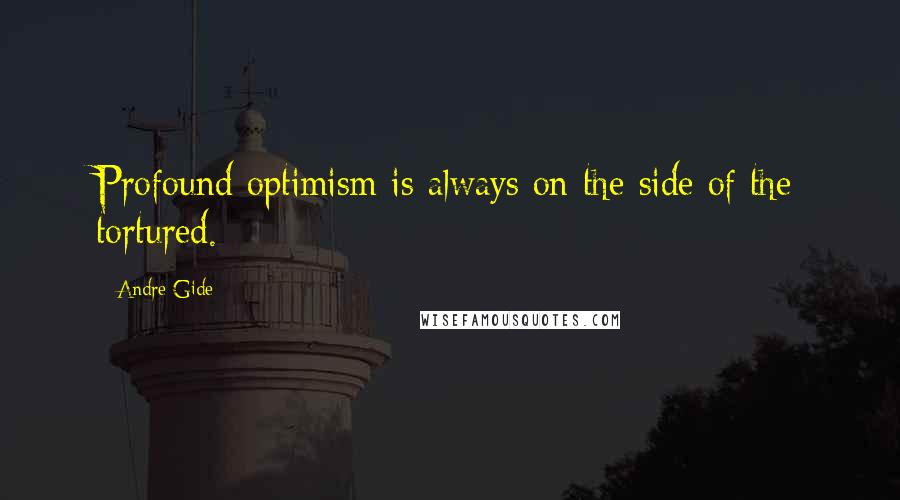 Andre Gide Quotes: Profound optimism is always on the side of the tortured.