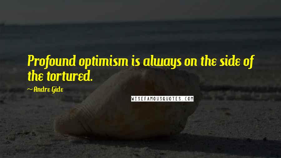 Andre Gide Quotes: Profound optimism is always on the side of the tortured.