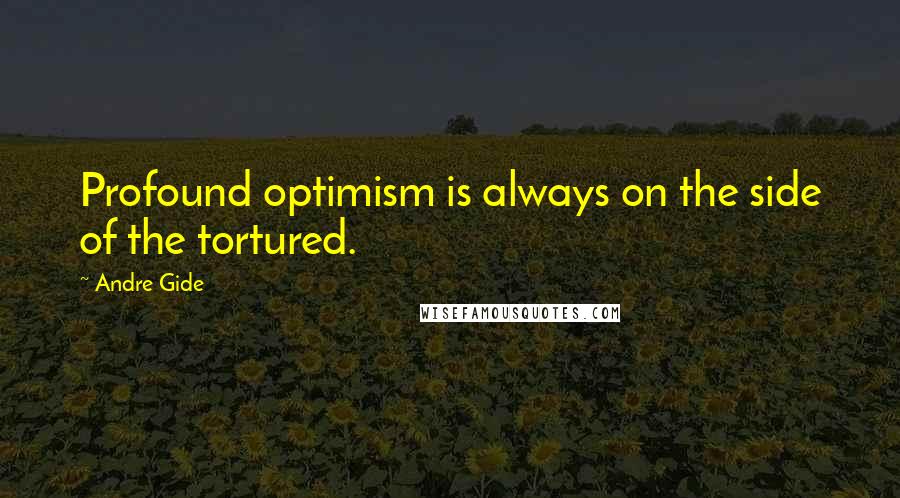 Andre Gide Quotes: Profound optimism is always on the side of the tortured.