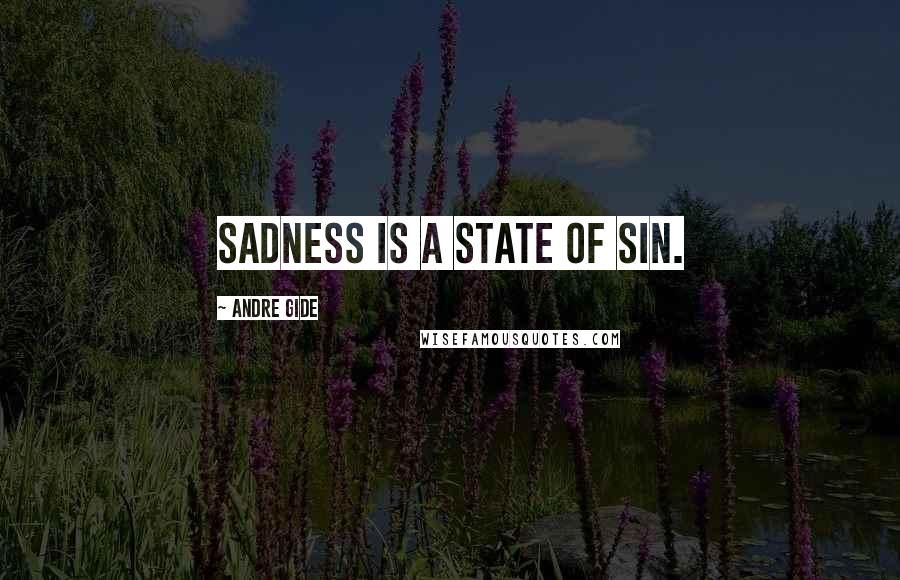 Andre Gide Quotes: Sadness is a state of sin.