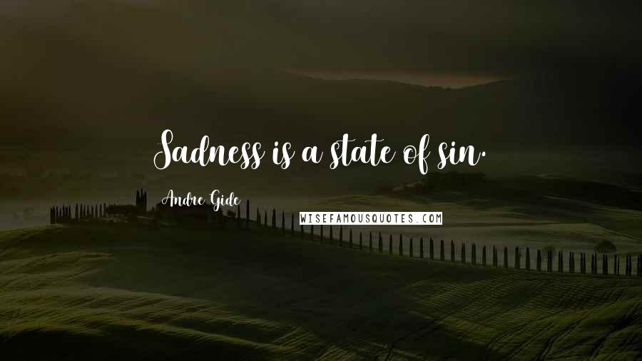 Andre Gide Quotes: Sadness is a state of sin.