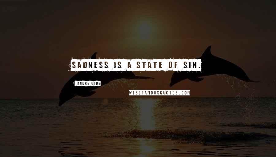 Andre Gide Quotes: Sadness is a state of sin.