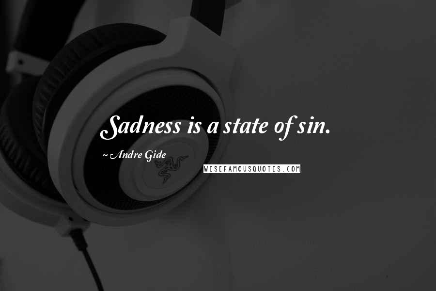 Andre Gide Quotes: Sadness is a state of sin.