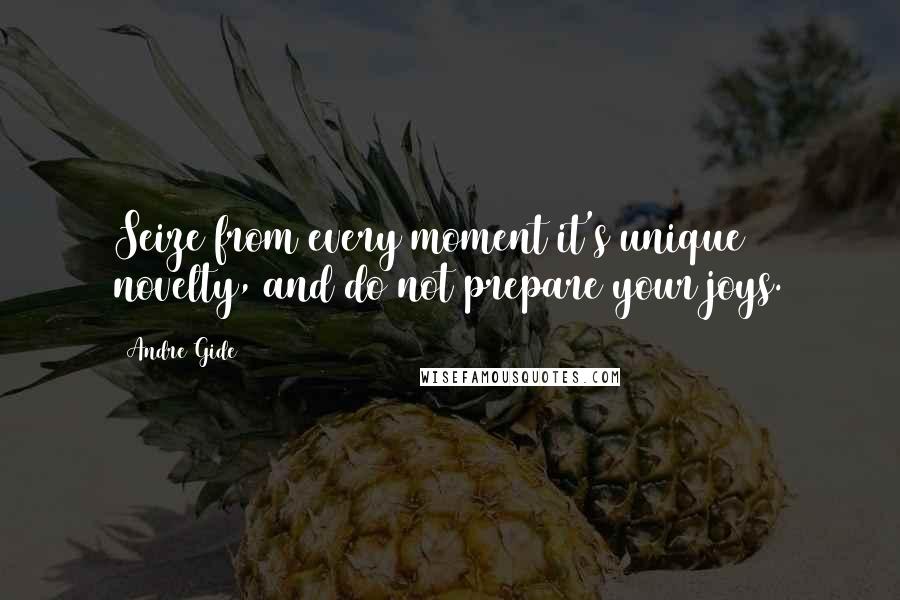 Andre Gide Quotes: Seize from every moment it's unique novelty, and do not prepare your joys.