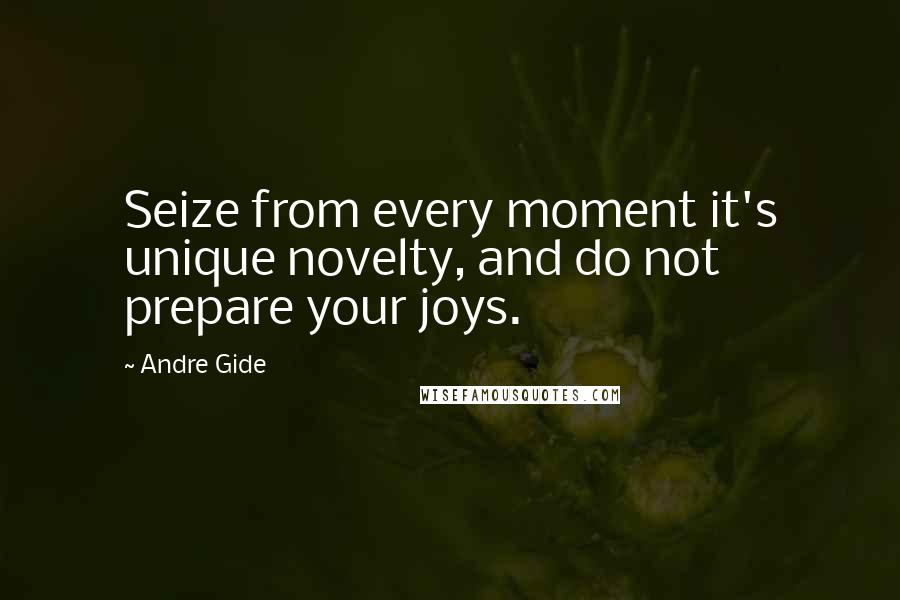 Andre Gide Quotes: Seize from every moment it's unique novelty, and do not prepare your joys.