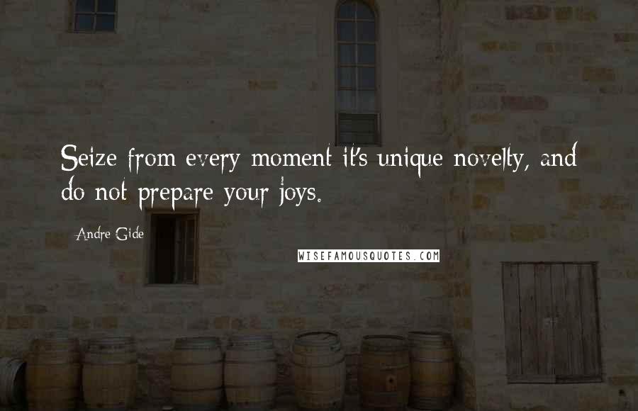 Andre Gide Quotes: Seize from every moment it's unique novelty, and do not prepare your joys.