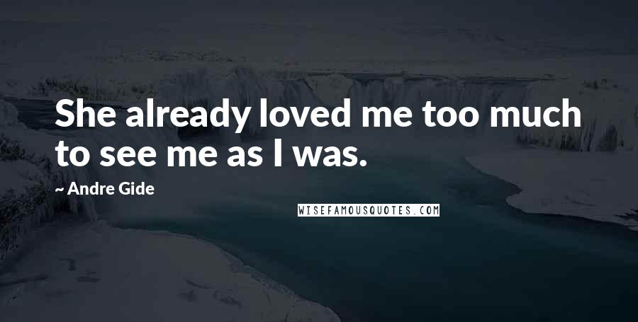 Andre Gide Quotes: She already loved me too much to see me as I was.