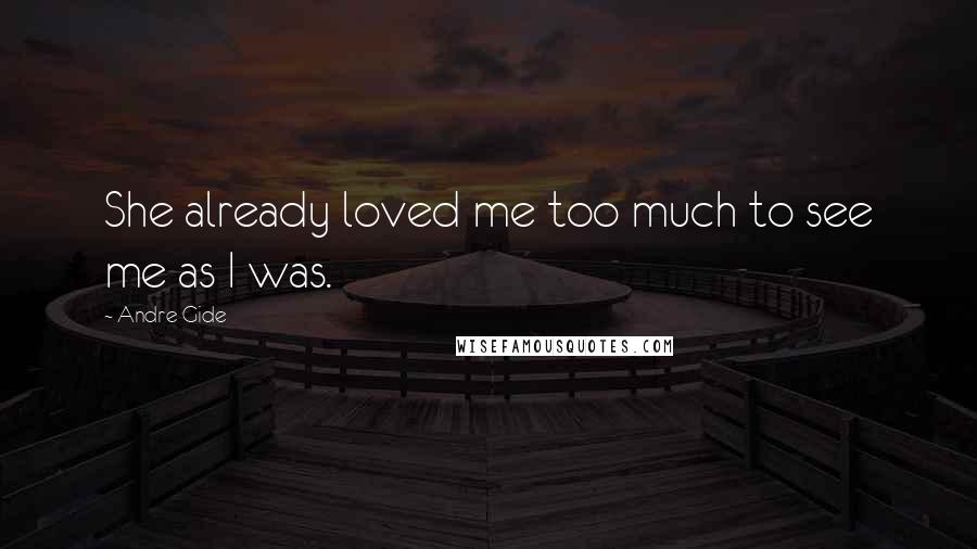 Andre Gide Quotes: She already loved me too much to see me as I was.