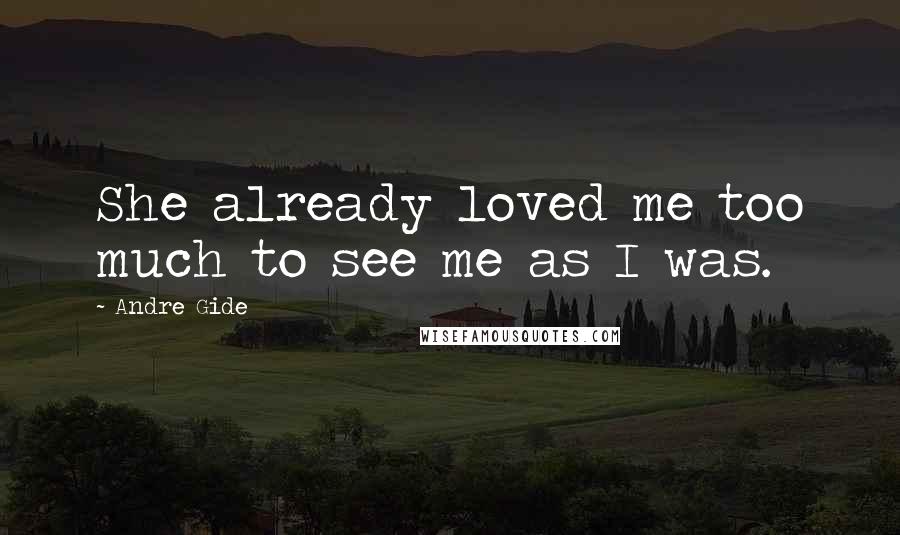 Andre Gide Quotes: She already loved me too much to see me as I was.