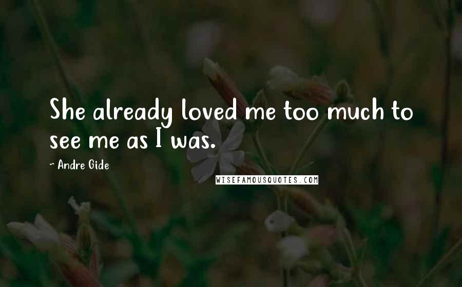 Andre Gide Quotes: She already loved me too much to see me as I was.