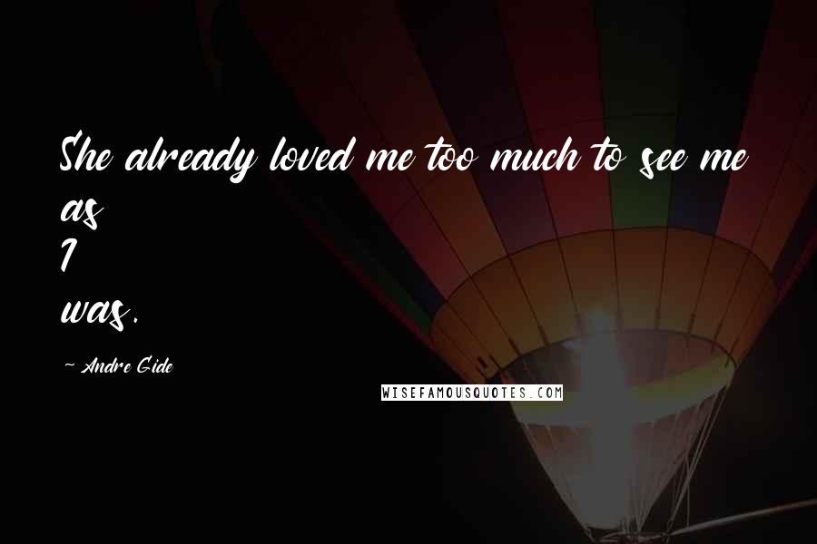 Andre Gide Quotes: She already loved me too much to see me as I was.