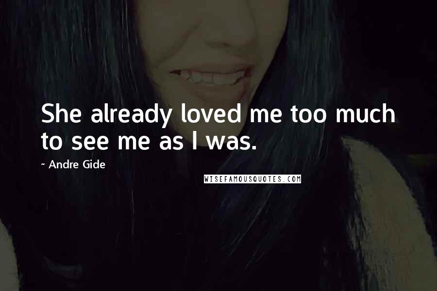 Andre Gide Quotes: She already loved me too much to see me as I was.