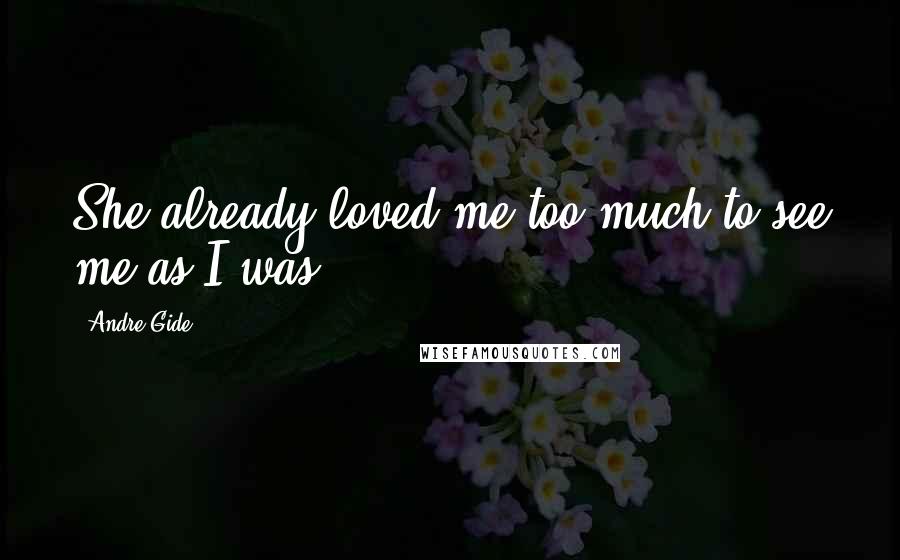 Andre Gide Quotes: She already loved me too much to see me as I was.