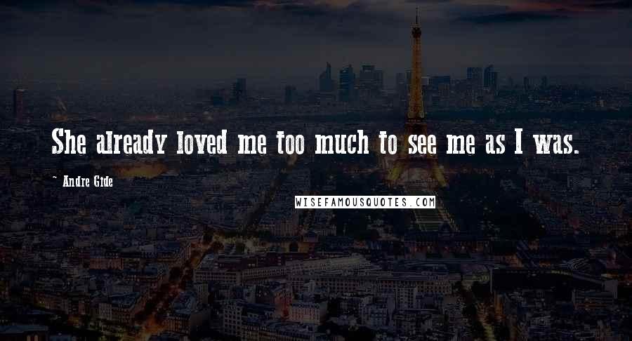 Andre Gide Quotes: She already loved me too much to see me as I was.