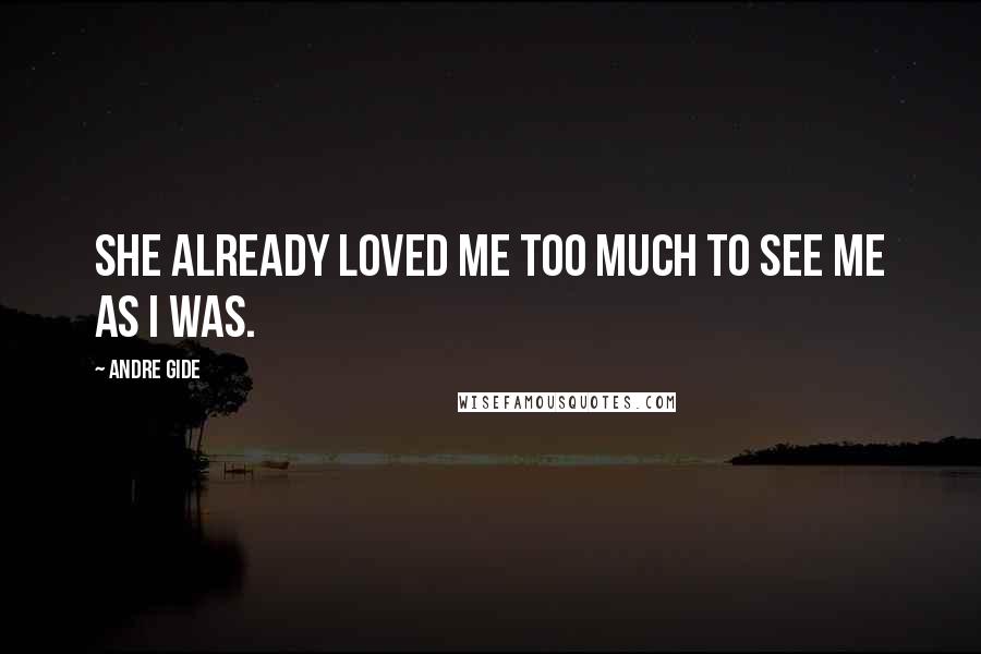 Andre Gide Quotes: She already loved me too much to see me as I was.