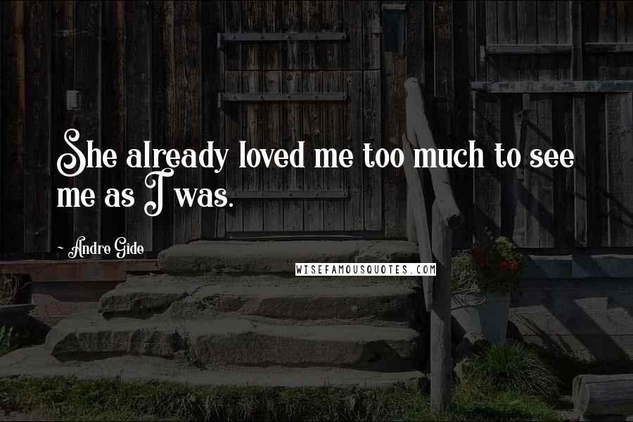 Andre Gide Quotes: She already loved me too much to see me as I was.