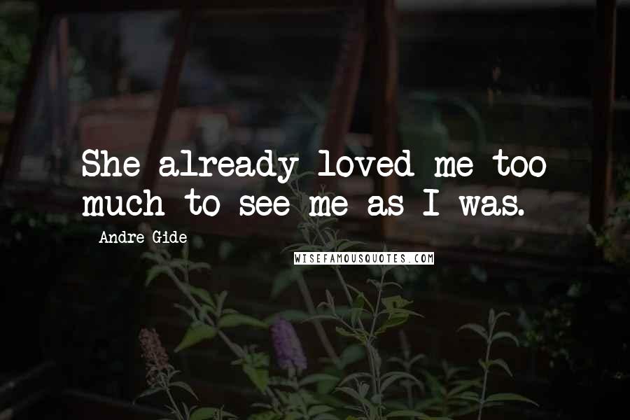 Andre Gide Quotes: She already loved me too much to see me as I was.