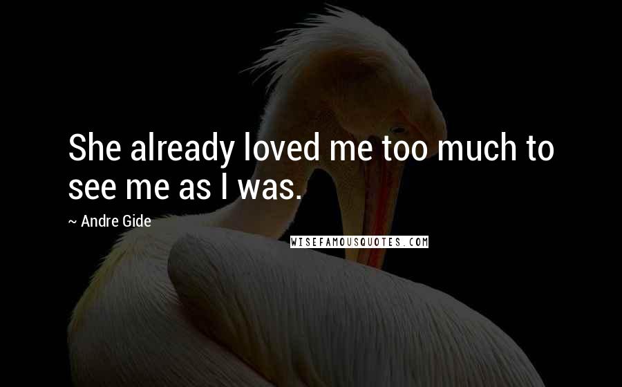 Andre Gide Quotes: She already loved me too much to see me as I was.