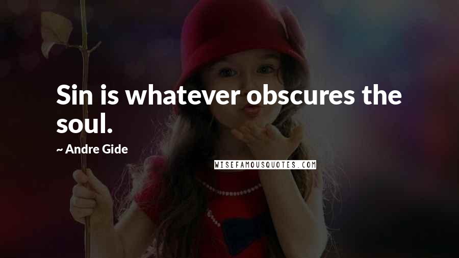 Andre Gide Quotes: Sin is whatever obscures the soul.