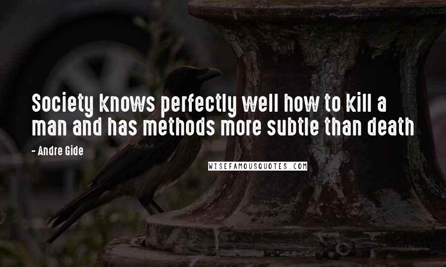 Andre Gide Quotes: Society knows perfectly well how to kill a man and has methods more subtle than death