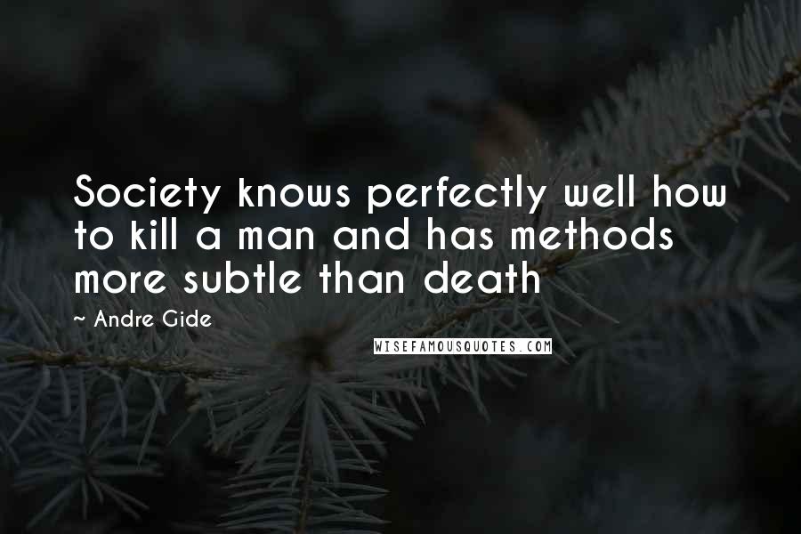 Andre Gide Quotes: Society knows perfectly well how to kill a man and has methods more subtle than death