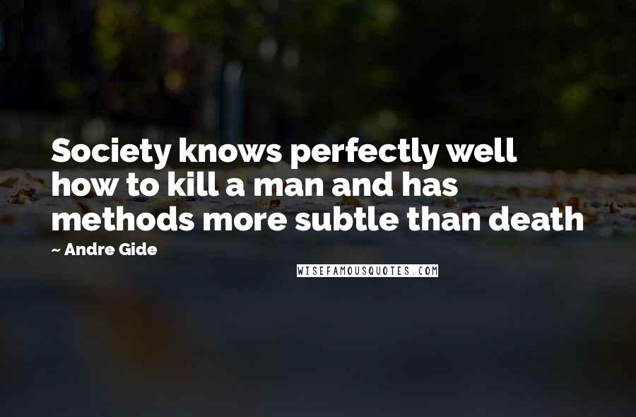 Andre Gide Quotes: Society knows perfectly well how to kill a man and has methods more subtle than death