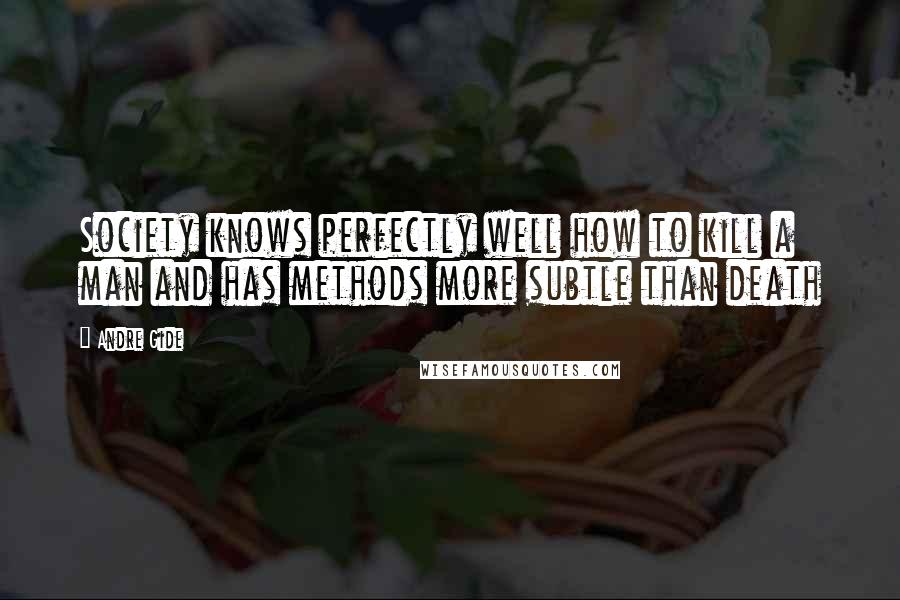 Andre Gide Quotes: Society knows perfectly well how to kill a man and has methods more subtle than death