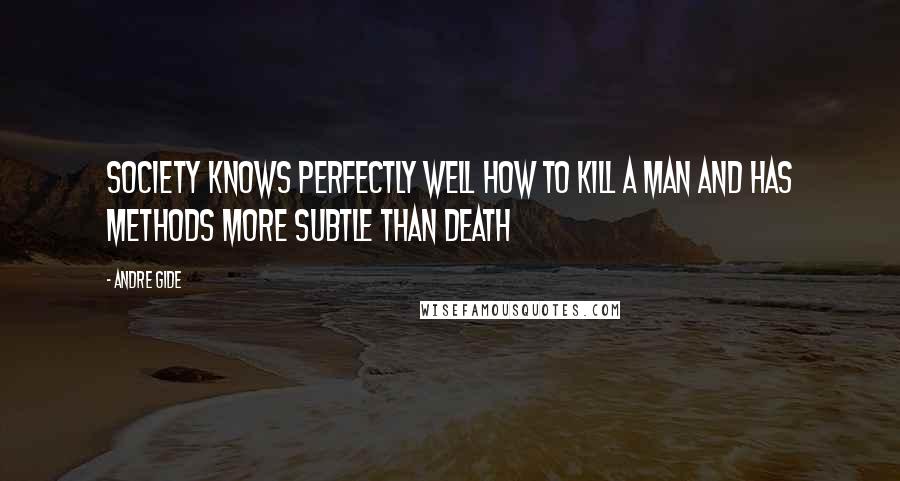 Andre Gide Quotes: Society knows perfectly well how to kill a man and has methods more subtle than death