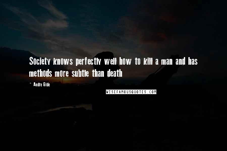 Andre Gide Quotes: Society knows perfectly well how to kill a man and has methods more subtle than death