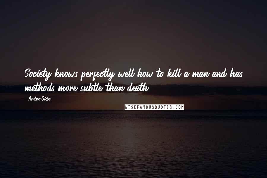 Andre Gide Quotes: Society knows perfectly well how to kill a man and has methods more subtle than death