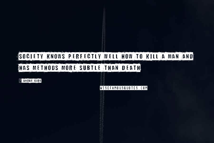 Andre Gide Quotes: Society knows perfectly well how to kill a man and has methods more subtle than death