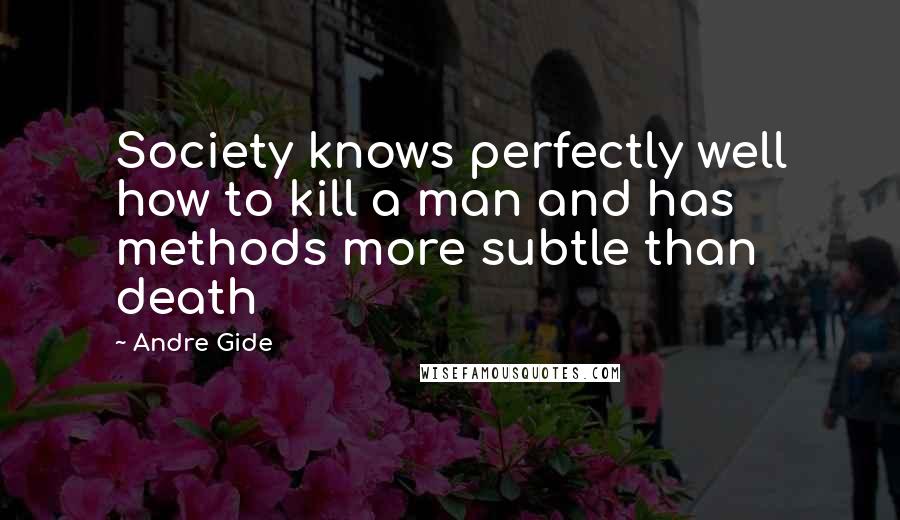 Andre Gide Quotes: Society knows perfectly well how to kill a man and has methods more subtle than death