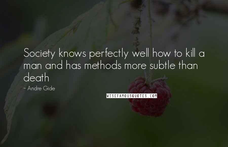 Andre Gide Quotes: Society knows perfectly well how to kill a man and has methods more subtle than death