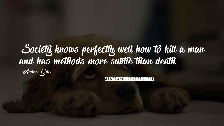 Andre Gide Quotes: Society knows perfectly well how to kill a man and has methods more subtle than death