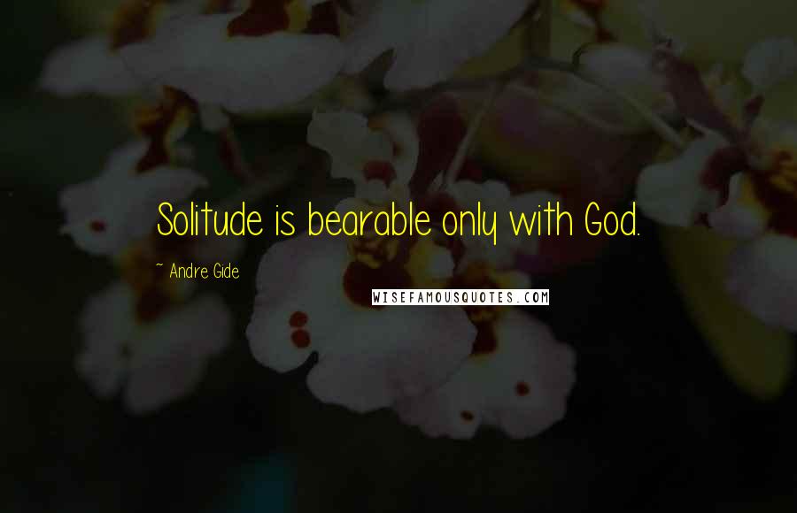 Andre Gide Quotes: Solitude is bearable only with God.