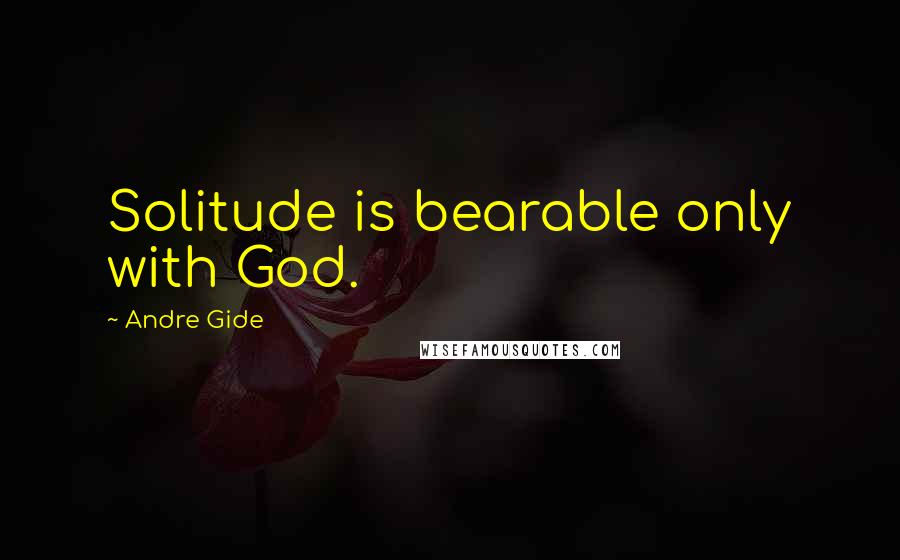 Andre Gide Quotes: Solitude is bearable only with God.