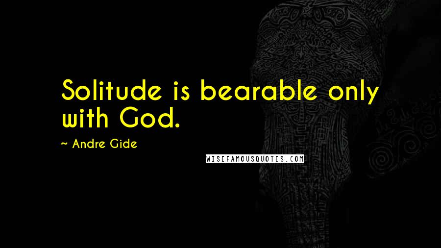 Andre Gide Quotes: Solitude is bearable only with God.