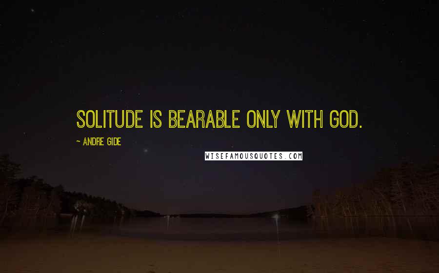 Andre Gide Quotes: Solitude is bearable only with God.