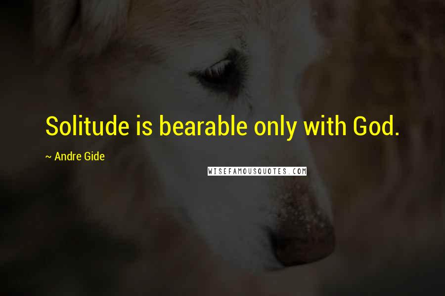 Andre Gide Quotes: Solitude is bearable only with God.