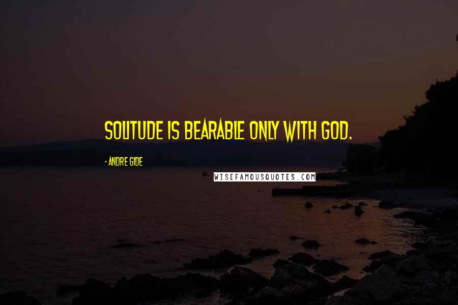 Andre Gide Quotes: Solitude is bearable only with God.
