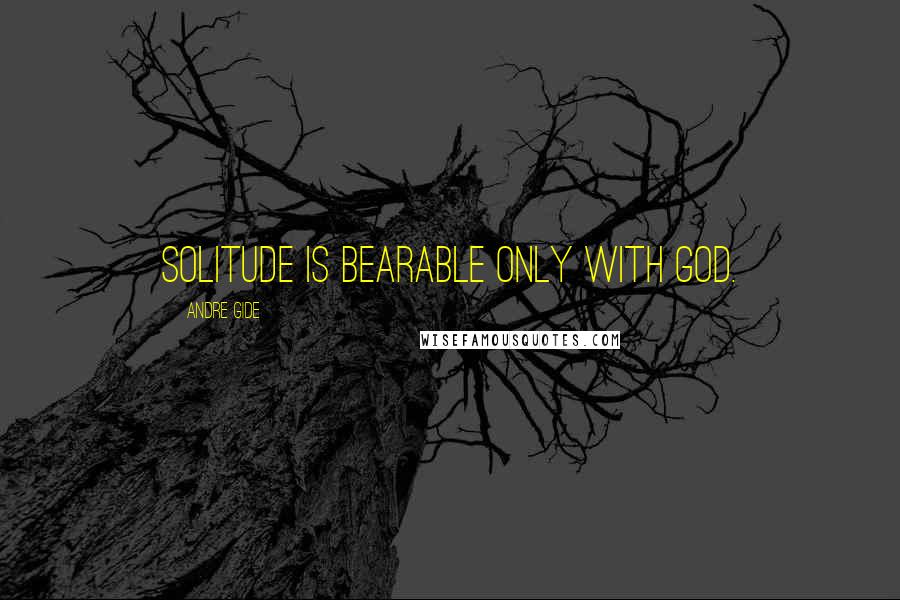 Andre Gide Quotes: Solitude is bearable only with God.