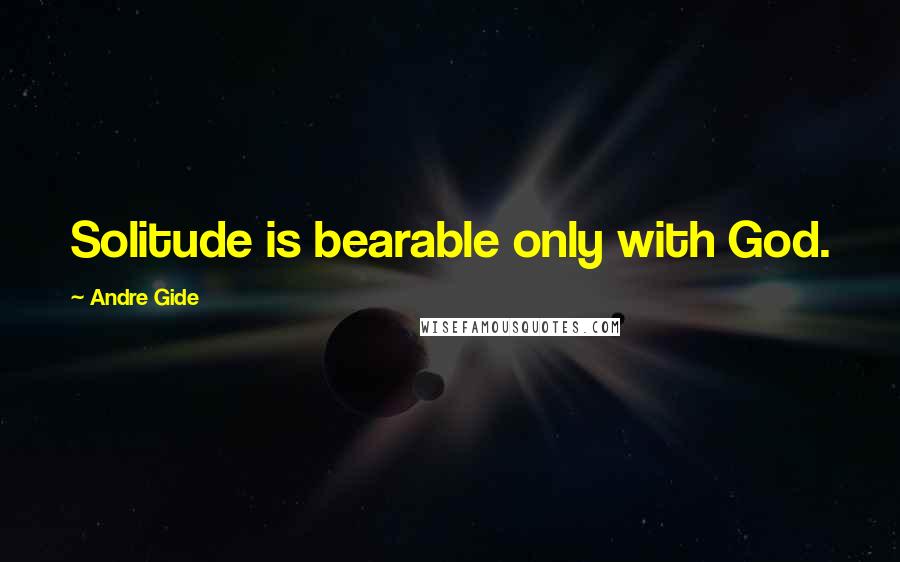 Andre Gide Quotes: Solitude is bearable only with God.