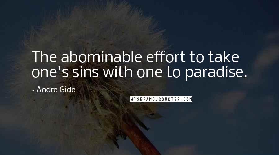 Andre Gide Quotes: The abominable effort to take one's sins with one to paradise.